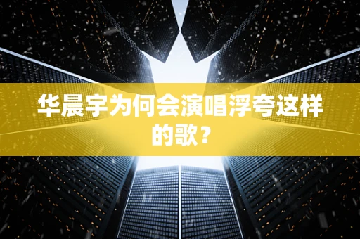 华晨宇为何会演唱浮夸这样的歌？