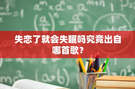 失恋了就会失眠吗究竟出自哪首歌？