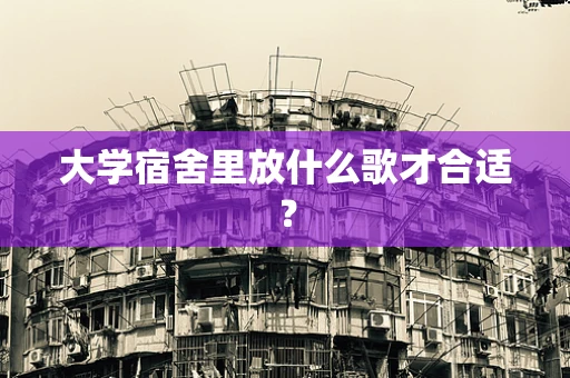 大学宿舍里放什么歌才合适？