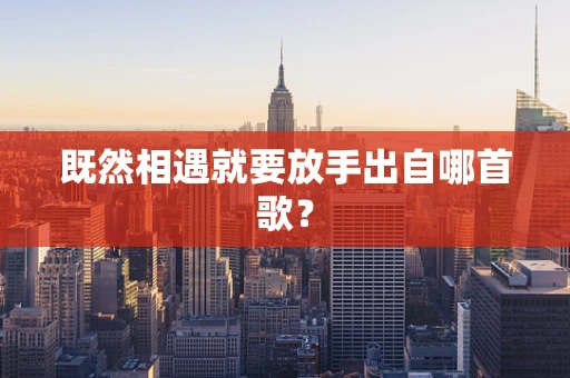 既然相遇就要放手出自哪首歌？