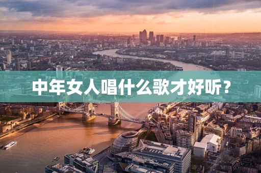 中年女人唱什么歌才好听？