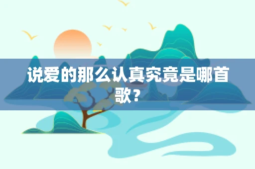 说爱的那么认真究竟是哪首歌？