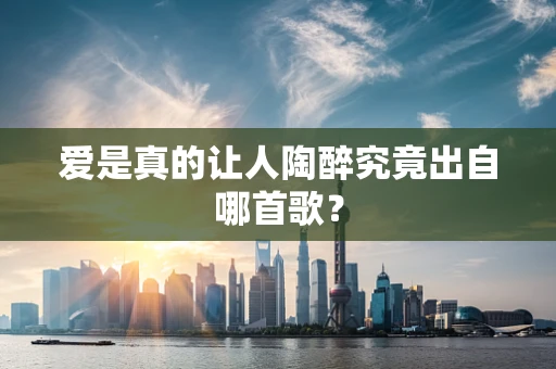 爱是真的让人陶醉究竟出自哪首歌？