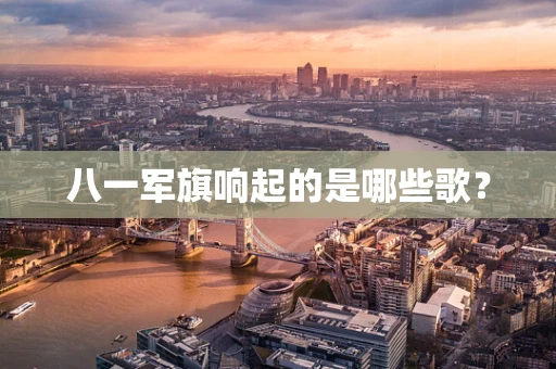 八一军旗响起的是哪些歌？