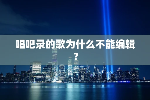 唱吧录的歌为什么不能编辑？