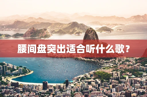 腰间盘突出适合听什么歌？