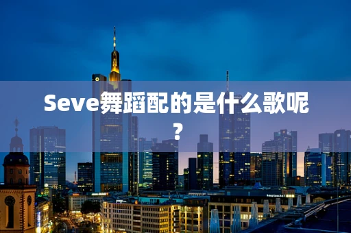 Seve舞蹈配的是什么歌呢？