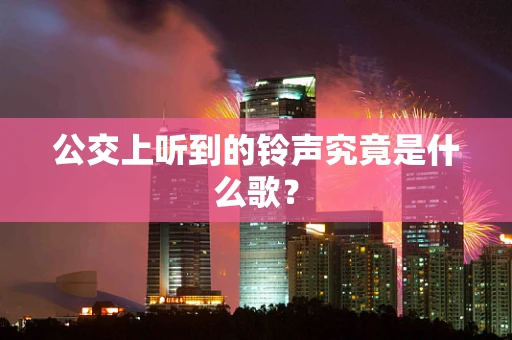 公交上听到的铃声究竟是什么歌？
