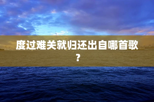 度过难关就归还出自哪首歌？