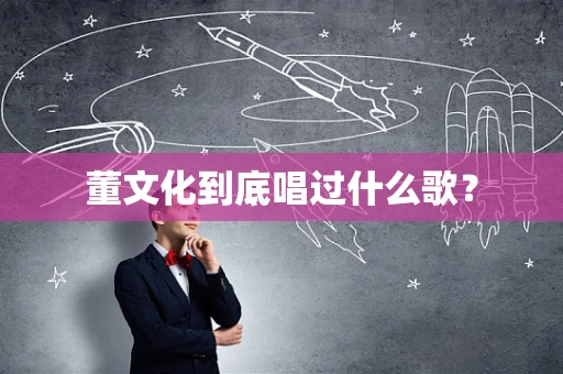 董文化到底唱过什么歌？