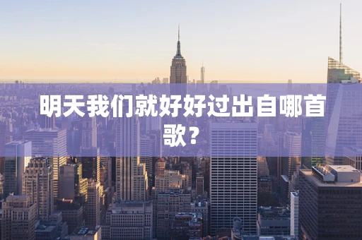 明天我们就好好过出自哪首歌？