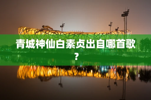 青城神仙白素贞出自哪首歌？