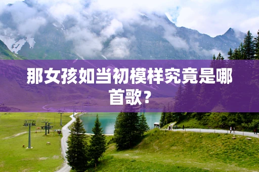 那女孩如当初模样究竟是哪首歌？