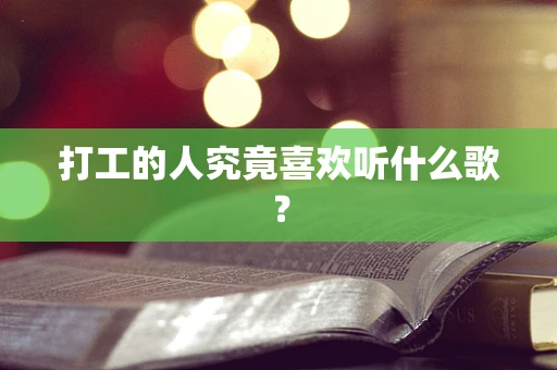打工的人究竟喜欢听什么歌？