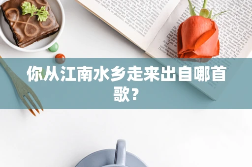 你从江南水乡走来出自哪首歌？