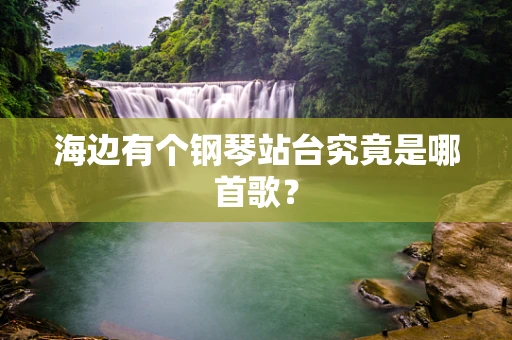 海边有个钢琴站台究竟是哪首歌？