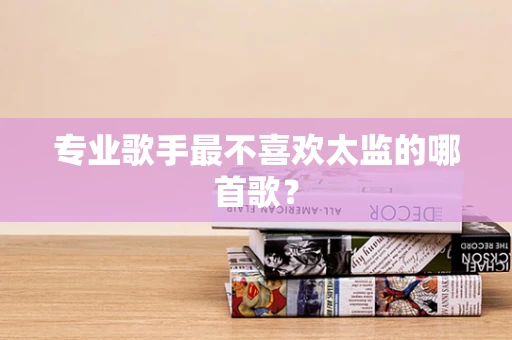 专业歌手最不喜欢太监的哪首歌？