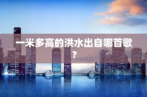 一米多高的洪水出自哪首歌？