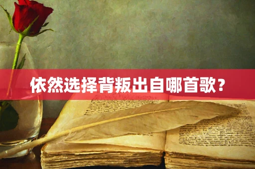 依然选择背叛出自哪首歌？