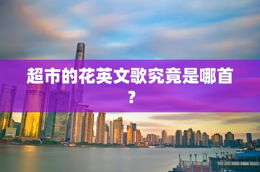 超市的花英文歌究竟是哪首？