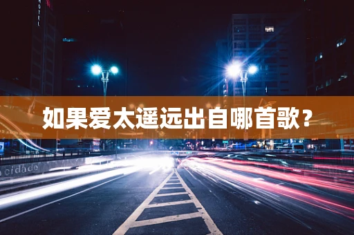 如果爱太遥远出自哪首歌？