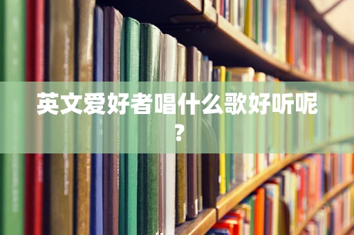 英文爱好者唱什么歌好听呢？