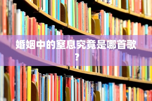 婚姻中的窒息究竟是哪首歌？