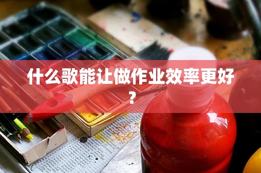 什么歌能让做作业效率更好？
