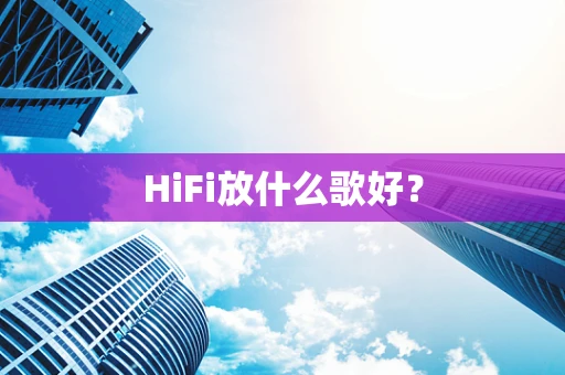 HiFi放什么歌好？