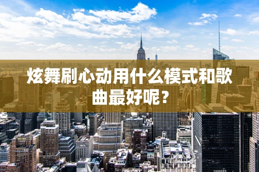 炫舞刷心动用什么模式和歌曲最好呢？