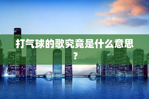 打气球的歌究竟是什么意思？