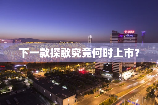 下一款探歌究竟何时上市？