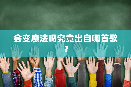 会变魔法吗究竟出自哪首歌？