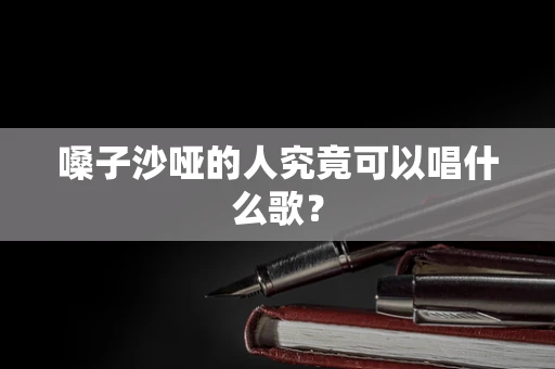 嗓子沙哑的人究竟可以唱什么歌？
