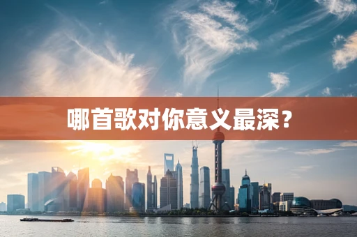 哪首歌对你意义最深？