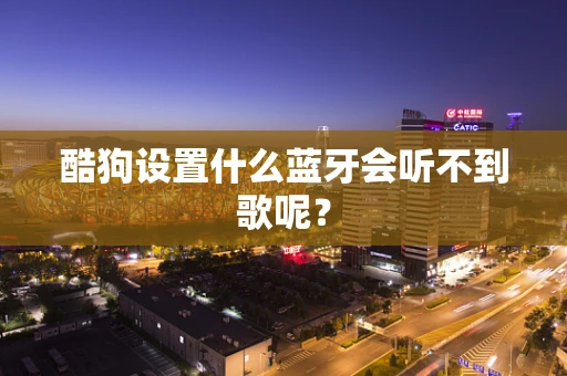 酷狗设置什么蓝牙会听不到歌呢？