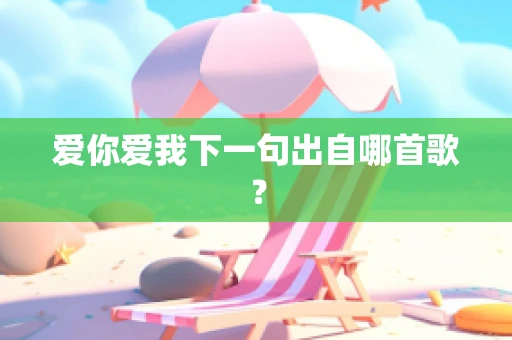 爱你爱我下一句出自哪首歌？