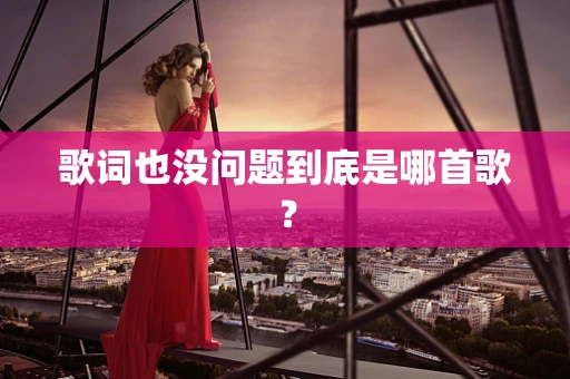 歌词也没问题到底是哪首歌？