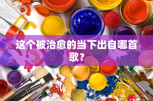 这个被治愈的当下出自哪首歌？
