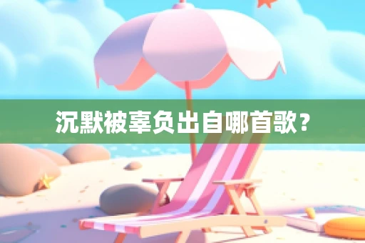 沉默被辜负出自哪首歌？