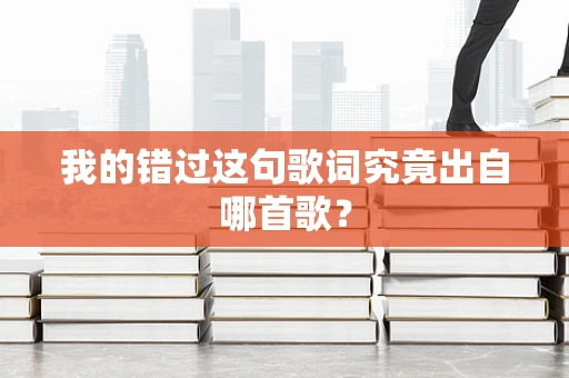 我的错过这句歌词究竟出自哪首歌？