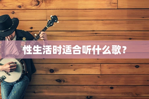 性生活时适合听什么歌？