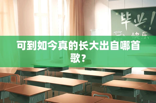 可到如今真的长大出自哪首歌？
