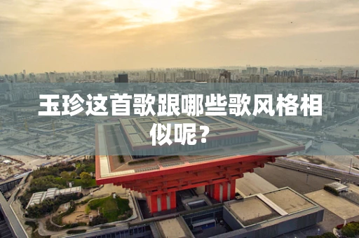 玉珍这首歌跟哪些歌风格相似呢？