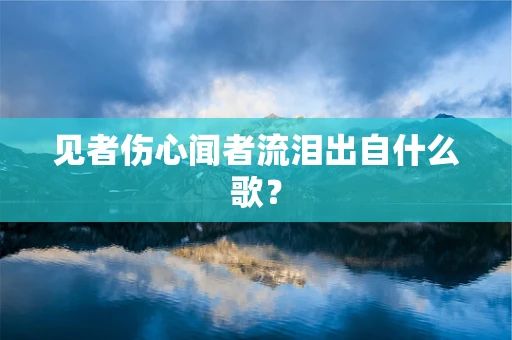 见者伤心闻者流泪出自什么歌？