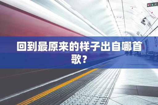 回到最原来的样子出自哪首歌？