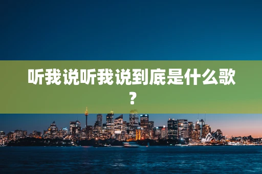 听我说听我说到底是什么歌？