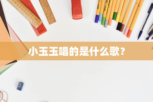 小玉玉唱的是什么歌？