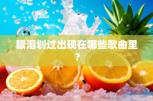 眼泪划过出现在哪些歌曲里？