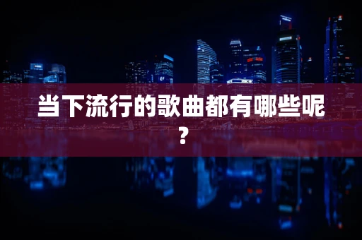 当下流行的歌曲都有哪些呢？